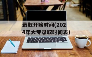 录取开始时间(2024年大专录取时间表)