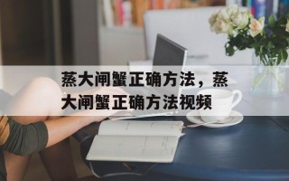 蒸大闸蟹正确方法，蒸大闸蟹正确方法视频