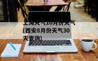 上海天气10月份天气(西安8月份天气30天查询)