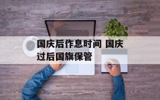 国庆后作息时间 国庆过后国旗保管