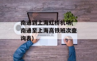 南通到上海虹桥机场(南通至上海高铁班次查询表)