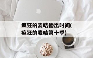 疯狂的麦咭播出时间(疯狂的麦咭第十季)