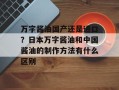 万字酱油国产还是进口？日本万字酱油和中国酱油的制作方法有什么区别