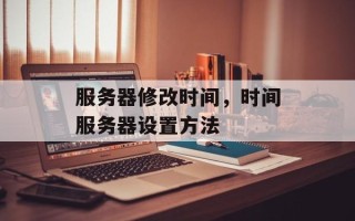 服务器修改时间，时间服务器设置方法