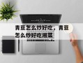 青豆怎么炒好吃，青豆怎么炒好吃湘菜