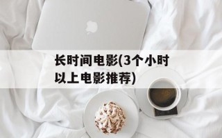 长时间电影(3个小时以上电影推荐)
