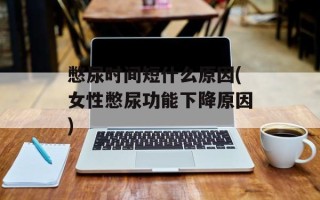 憋尿时间短什么原因(女性憋尿功能下降原因)