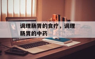 调理肠胃的食疗，调理肠胃的中药
