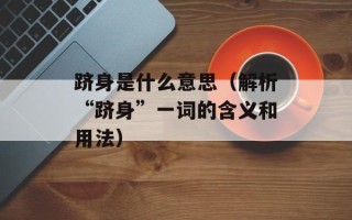 跻身是什么意思（解析“跻身”一词的含义和用法）
