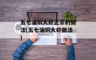 五七油焖大虾正宗的做法(五七油焖大虾做法)
