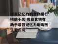 提高记忆力的食物排行榜前十名 哪些食物有助于增强记忆力听听医生怎么说