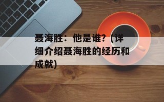 聂海胜：他是谁？(详细介绍聂海胜的经历和成就)