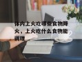 体内上火吃哪些食物降火，上火吃什么食物能调理
