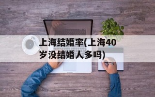 上海结婚率(上海40岁没结婚人多吗)