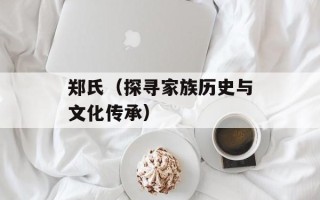 郑氏（探寻家族历史与文化传承）