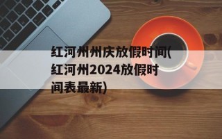 红河州州庆放假时间(红河州2024放假时间表最新)