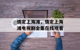 情定上海滩，情定上海滩电视剧全集在线观看