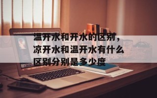 温开水和开水的区别，凉开水和温开水有什么区别分别是多少度