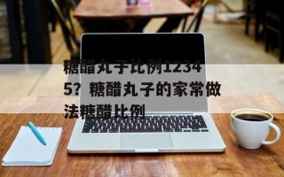 糖醋丸子比例12345？糖醋丸子的家常做法糖醋比例