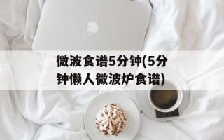 微波食谱5分钟(5分钟懒人微波炉食谱)