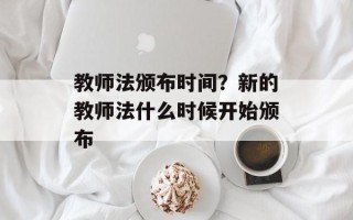 教师法颁布时间？新的教师法什么时候开始颁布