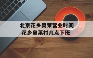 北京花乡奥莱营业时间 花乡奥莱村几点下班