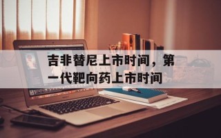 吉非替尼上市时间，第一代靶向药上市时间