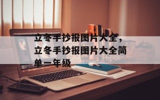 立冬手抄报图片大全，立冬手抄报图片大全简单一年级