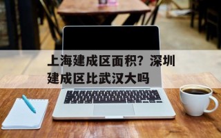 上海建成区面积？深圳建成区比武汉大吗