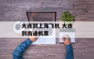 大连到上海飞机 大连到南通机票