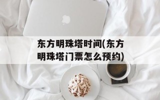 东方明珠塔时间(东方明珠塔门票怎么预约)