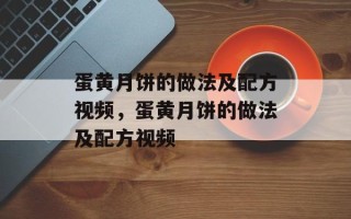蛋黄月饼的做法及配方视频，蛋黄月饼的做法及配方视频