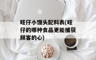 旺仔小馒头配料表(旺仔的哪种食品更能捕获顾客的心)