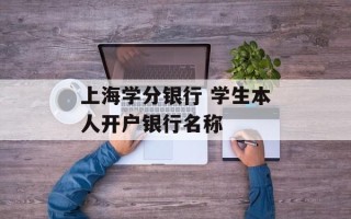 上海学分银行 学生本人开户银行名称