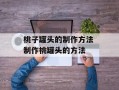 桃子罐头的制作方法 制作桃罐头的方法