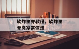 软炸里脊教程，软炸里脊肉家常做法