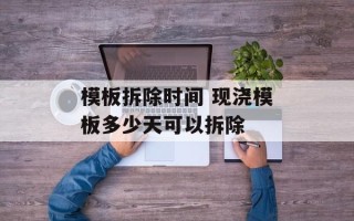 模板拆除时间 现浇模板多少天可以拆除