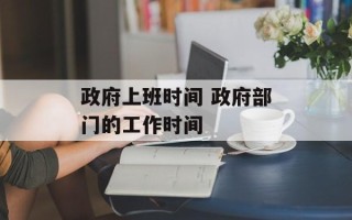 政府上班时间 政府部门的工作时间