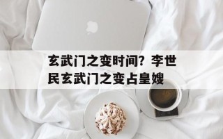 玄武门之变时间？李世民玄武门之变占皇嫂