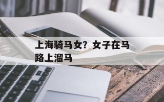 上海骑马女？女子在马路上溜马