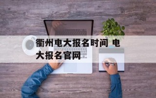 衢州电大报名时间 电大报名官网
