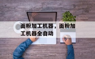 面粉加工机器，面粉加工机器全自动