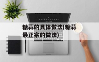 糖蒜的具体做法(糖蒜最正宗的做法)