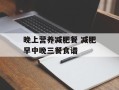 晚上营养减肥餐 减肥早中晚三餐食谱
