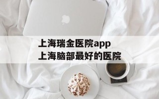 上海瑞金医院app 上海脑部最好的医院