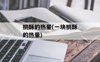 桃酥的热量(一块桃酥的热量)