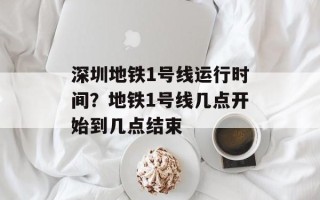 深圳地铁1号线运行时间？地铁1号线几点开始到几点结束