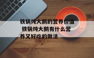 铁锅炖大鹅的营养价值 铁锅炖大鹅有什么营养又好吃的做法