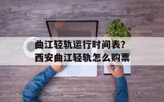 曲江轻轨运行时间表？西安曲江轻轨怎么购票