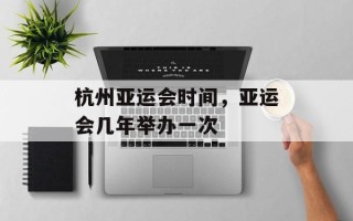 杭州亚运会时间，亚运会几年举办一次